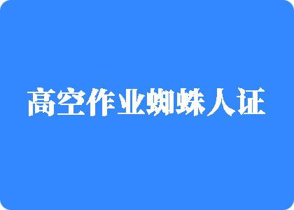 羞答答吃b逼艹我好痒尻尻高空作业蜘蛛人证